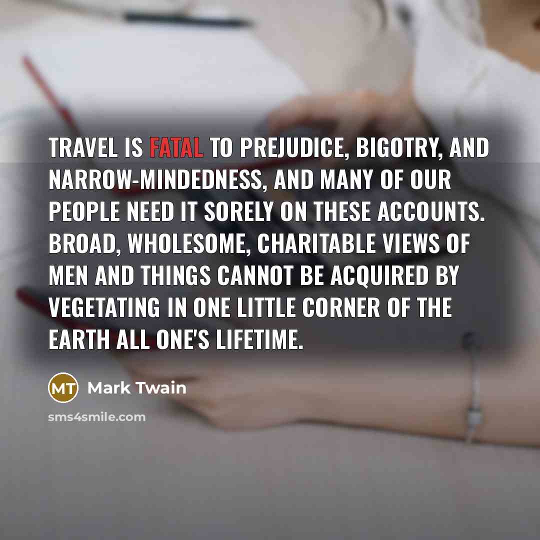 “Travel is fatal to prejudice, bigotry, and narrow-mindedness, and many…” quote by Mark Twain