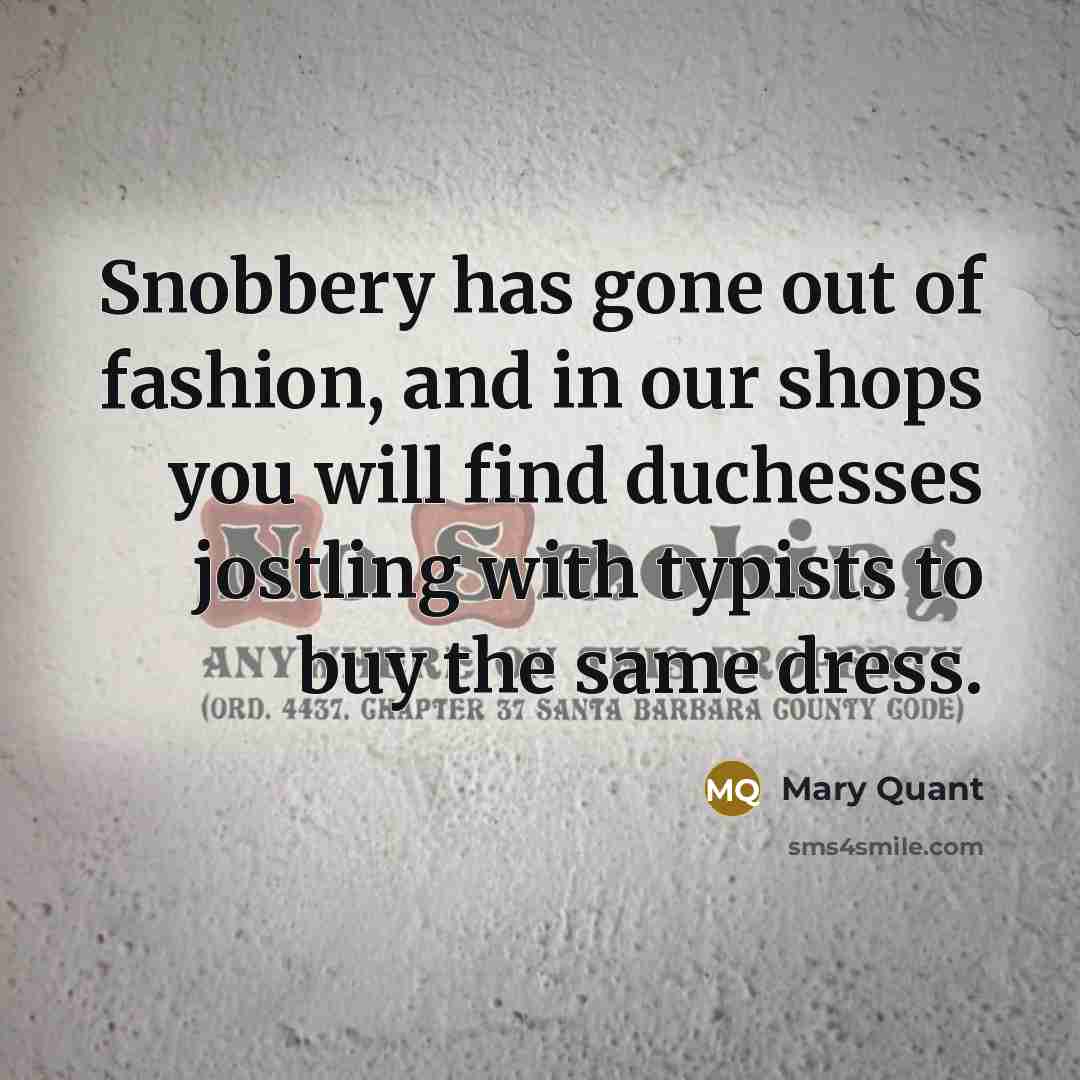 “Snobbery has gone out of fashion, and in our shops…” quote by Mary Quant