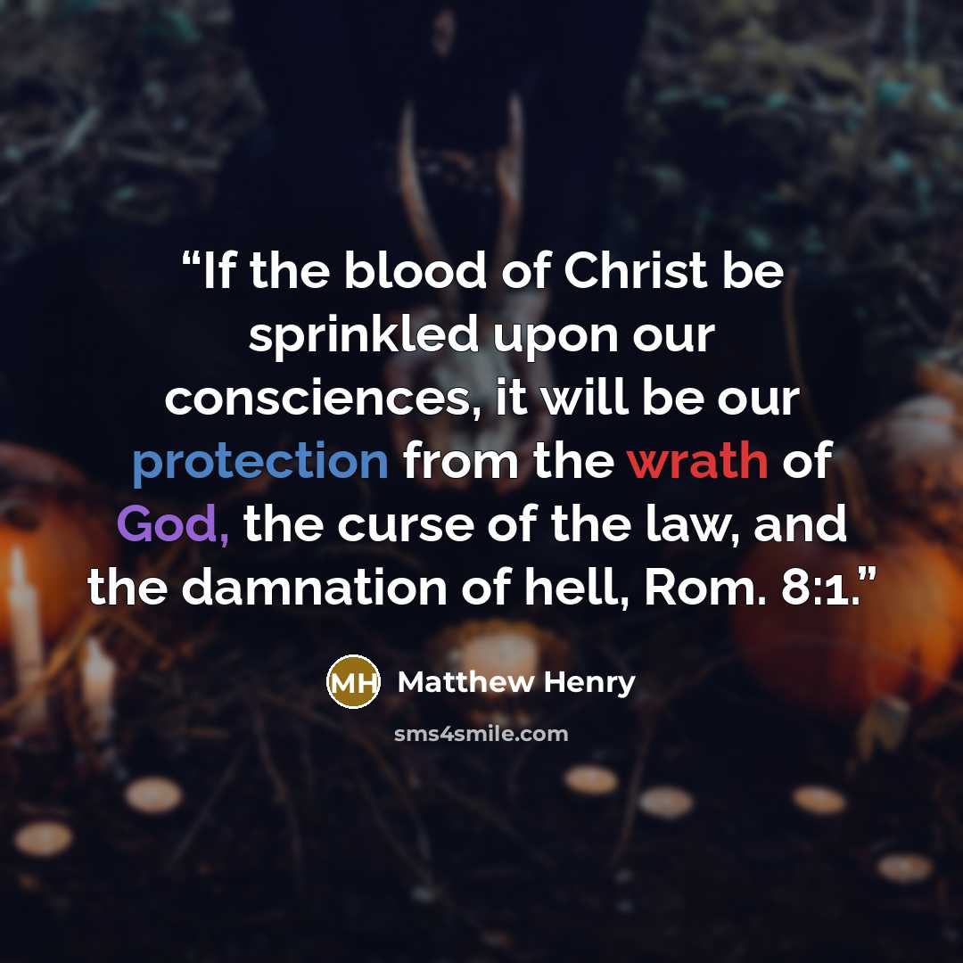 “If the blood of Christ be sprinkled upon our consciences, it will be our protection from the wrath of God, the curse of the law, and the damnation of hell, Rom. 8:1.” quote by Matthew Henry