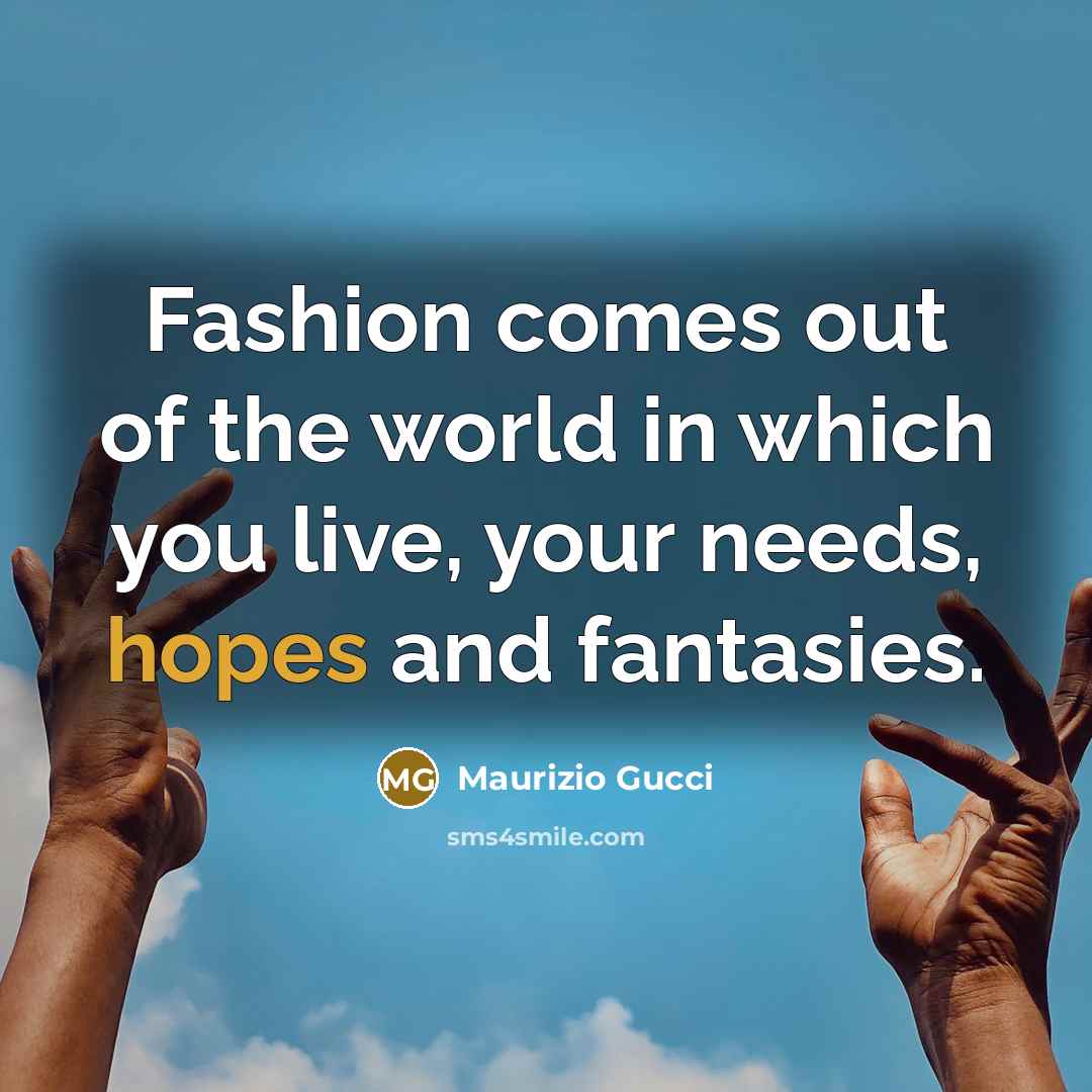 “Fashion comes out of the world in which you live, your needs, hopes and fantasies.” quote by Maurizio Gucci