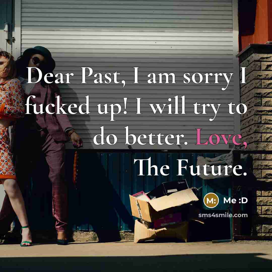 “Dear Past, I am sorry I fucked up! I will…” quote by Me :D