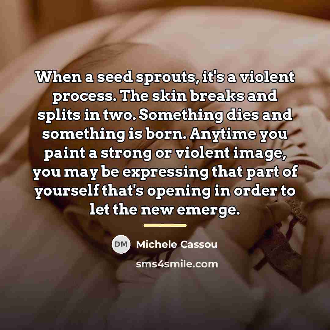 “When a seed sprouts, it's a violent process. The skin…” quote by Michele Cassou