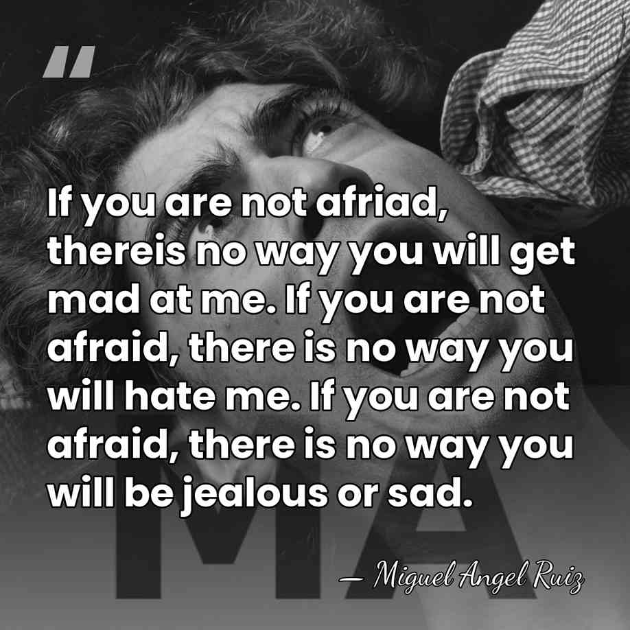 If you are not afriad, thereis no way you will get mad&hellip; - Miguel Angel Ruiz