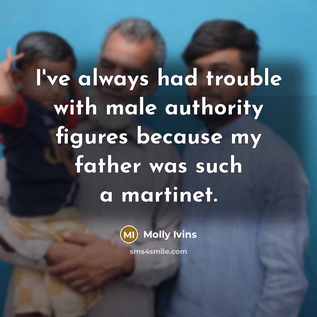 “I've always had trouble with male authority figures because my…” quote by Molly Ivins