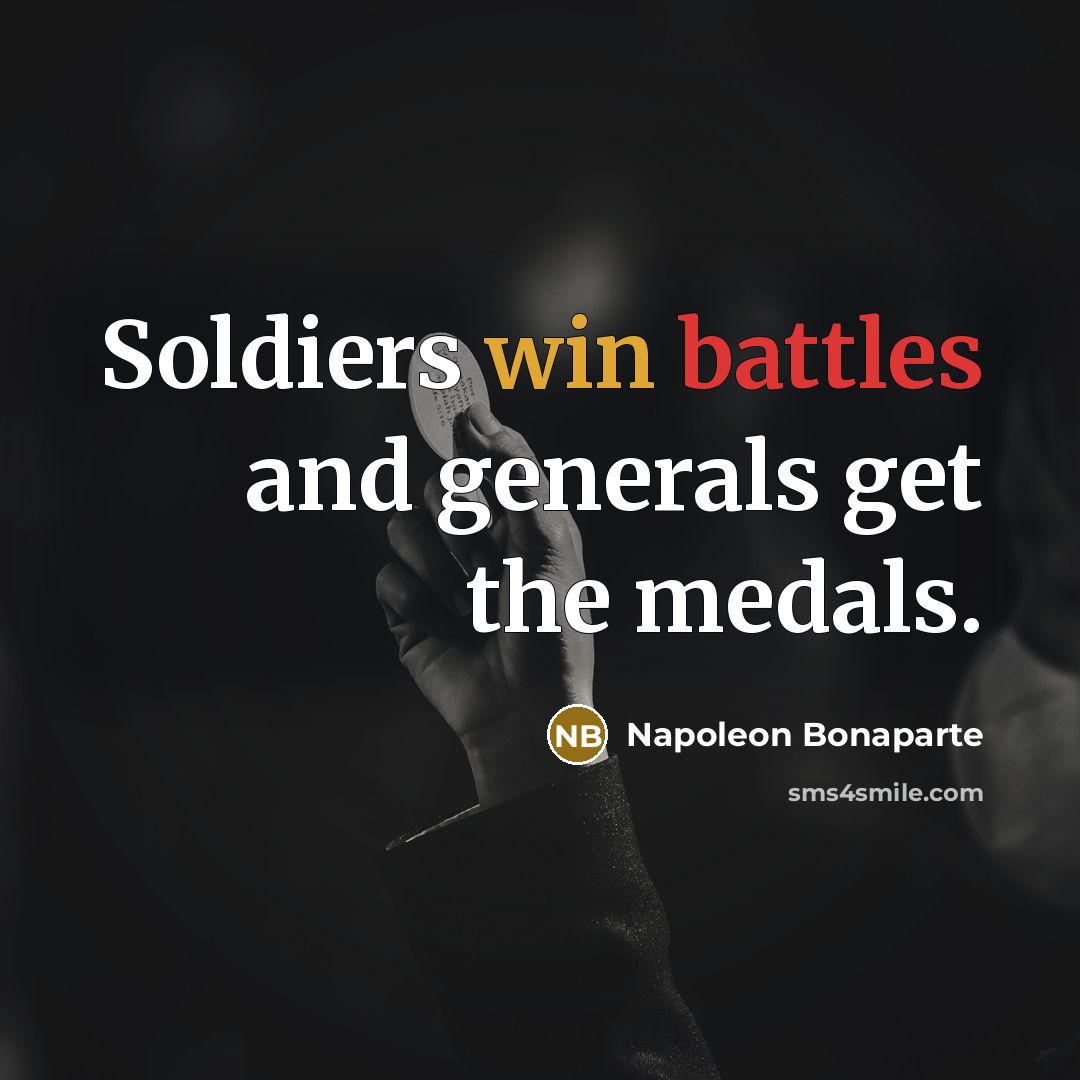 “Soldiers win battles and generals get the medals.…” quote by Napoleon Bonaparte