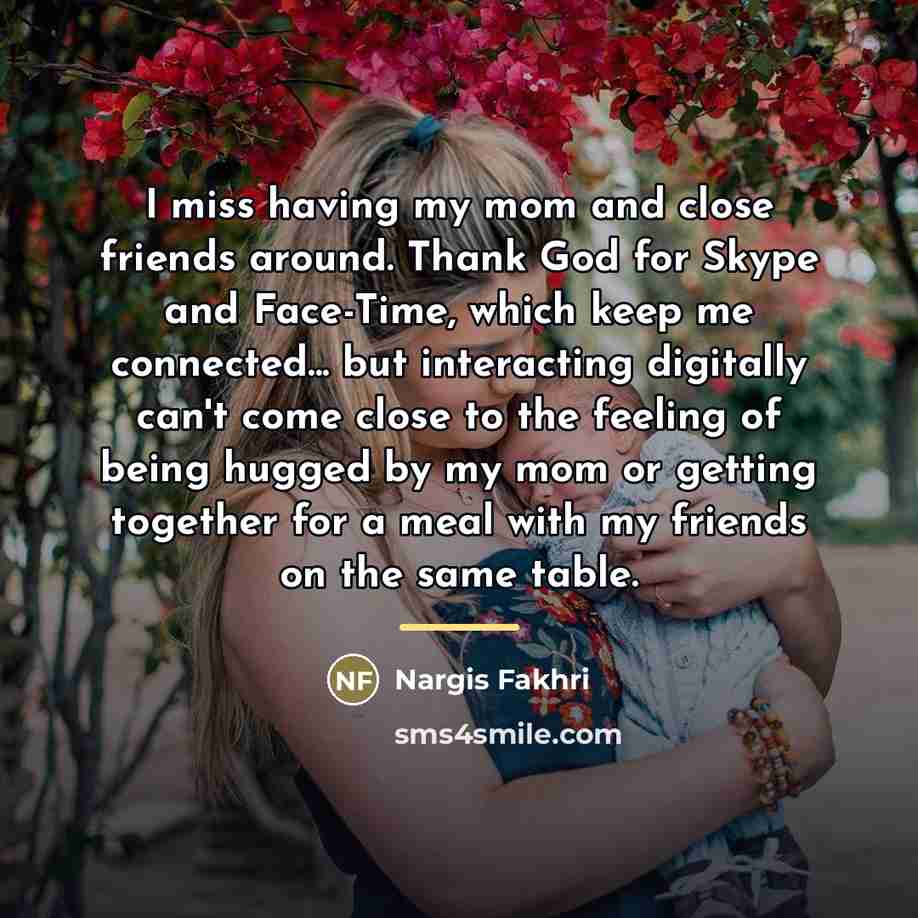 “I miss having my mom and close friends around. Thank…” quote by Nargis Fakhri