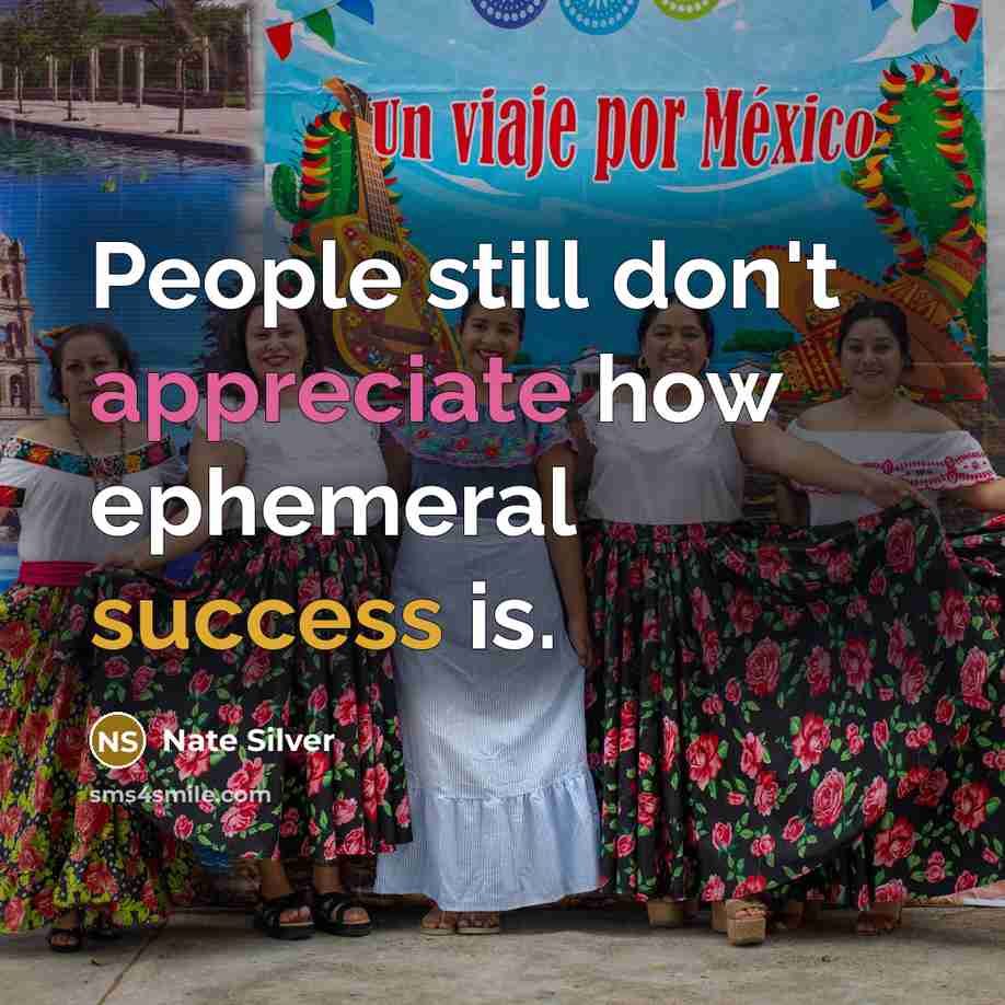 “People still don't appreciate how ephemeral success is.…” quote by Nate Silver