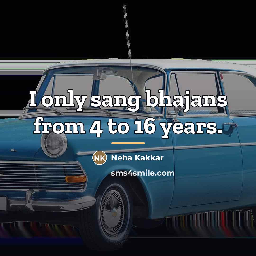 “I only sang bhajans from 4 to 16 years.…” quote by Neha Kakkar