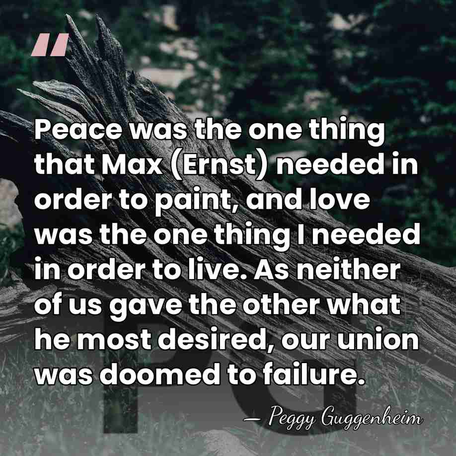 Peace was the one thing that Max (Ernst) needed in order to&hellip; - Peggy Guggenheim
