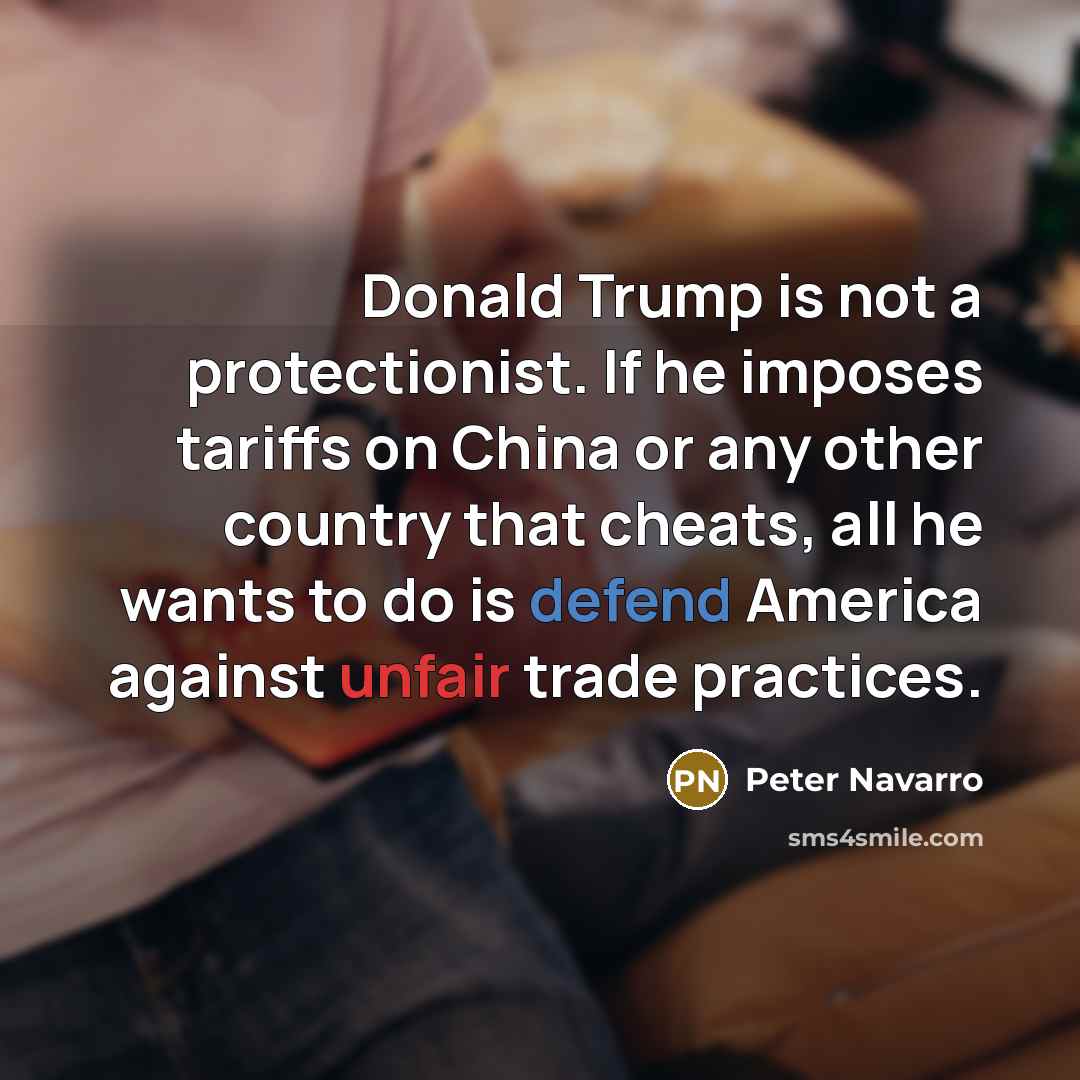“Donald Trump is not a protectionist. If he imposes tariffs…” quote by Peter Navarro