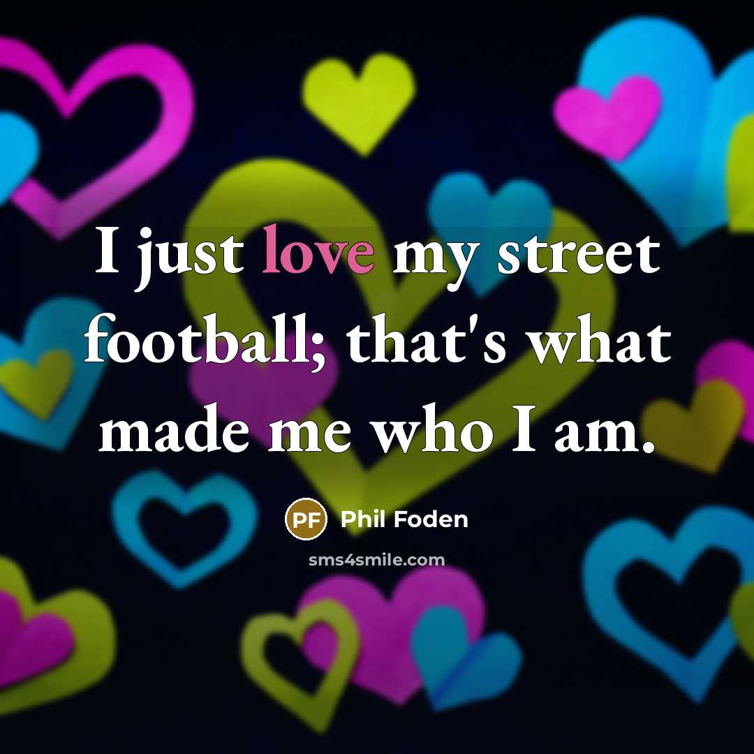 “I just love my street football; that's what made me…” quote by Phil Foden