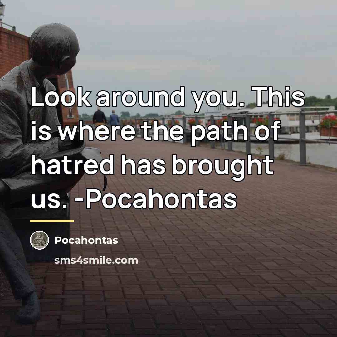 “Look around you. This is where the path of hatred…” quote by Pocahontas
