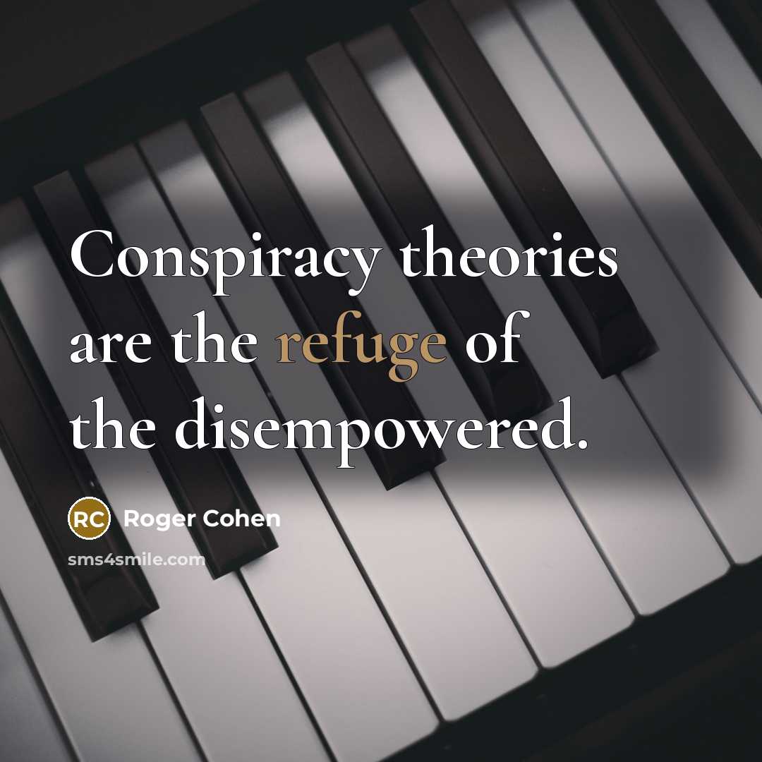 “Conspiracy theories are the refuge of the disempowered.…” quote by Roger Cohen