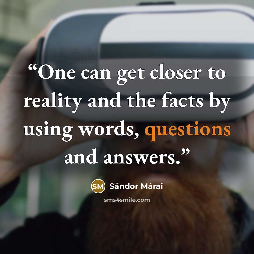 “One can get closer to reality and the facts by using words, questions and answers.” quote by Sándor Márai