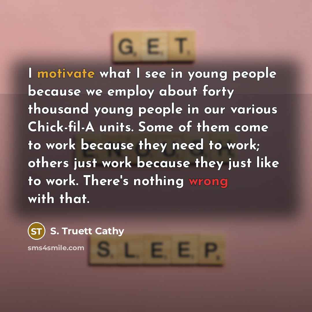 “I motivate what I see in young people because we…” quote by S. Truett Cathy