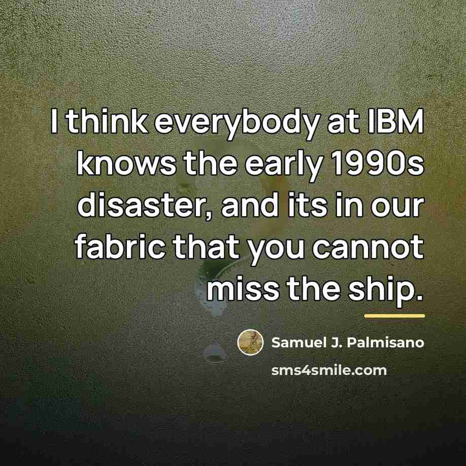 “I think everybody at IBM knows the early 1990s disaster,…” quote by Samuel J. Palmisano