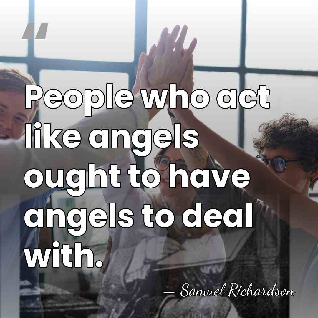 People who act like angels ought to have angels to deal with. - Samuel Richardson