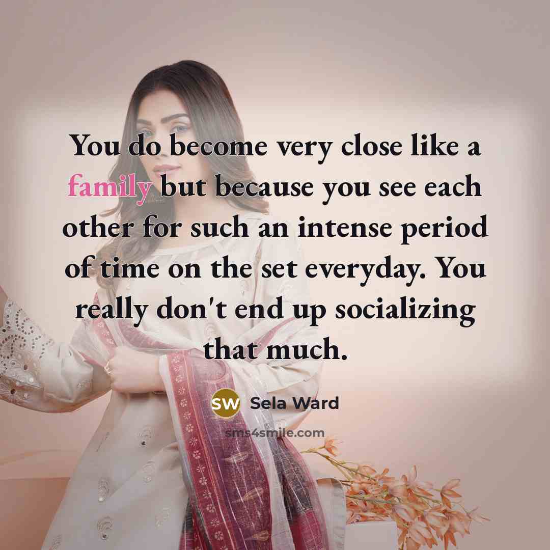 “You do become very close like a family but because…” quote by Sela Ward