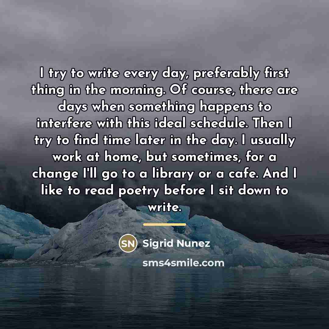 “I try to write every day, preferably first thing in…” quote by Sigrid Nunez