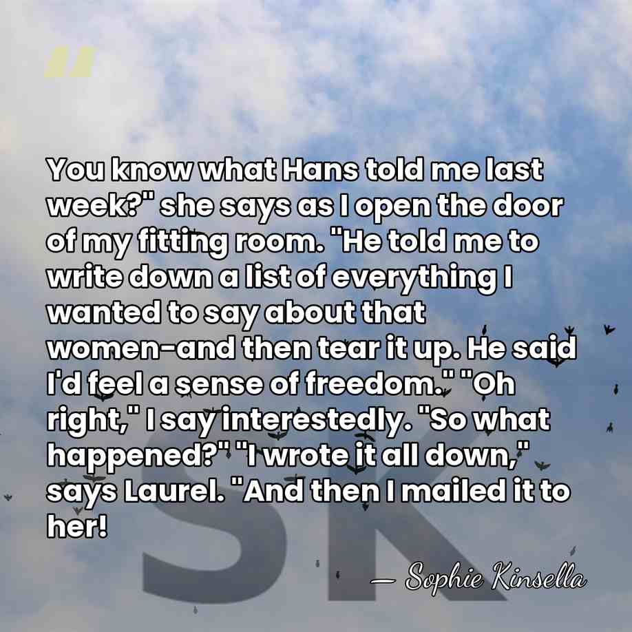 You know what Hans told me last week?" she says as I&hellip; - Sophie Kinsella