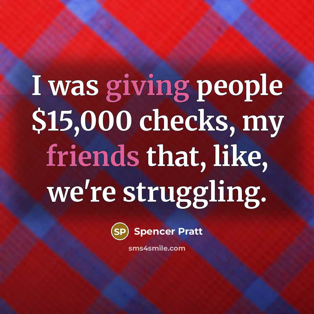 “I was giving people $15,000 checks, my friends that, like,…” quote by Spencer Pratt