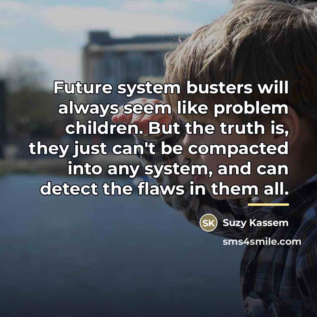 “Future system busters will always seem like problem children. But…” quote by Suzy Kassem