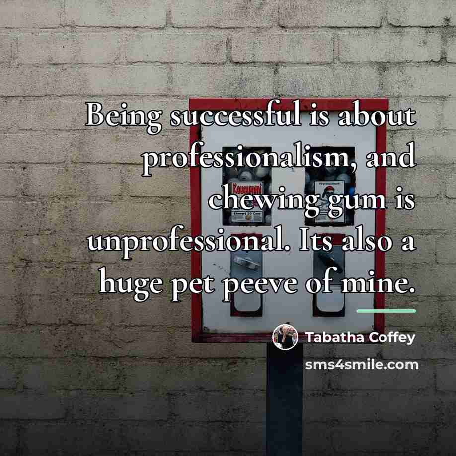 “Being successful is about professionalism, and chewing gum is unprofessional.…” quote by Tabatha Coffey