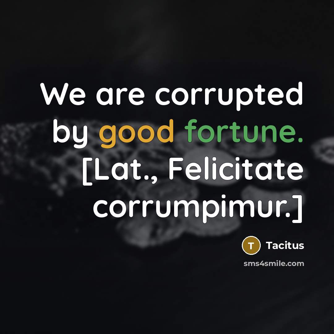 “We are corrupted by good fortune. [Lat., Felicitate corrumpimur.]…” quote by Tacitus