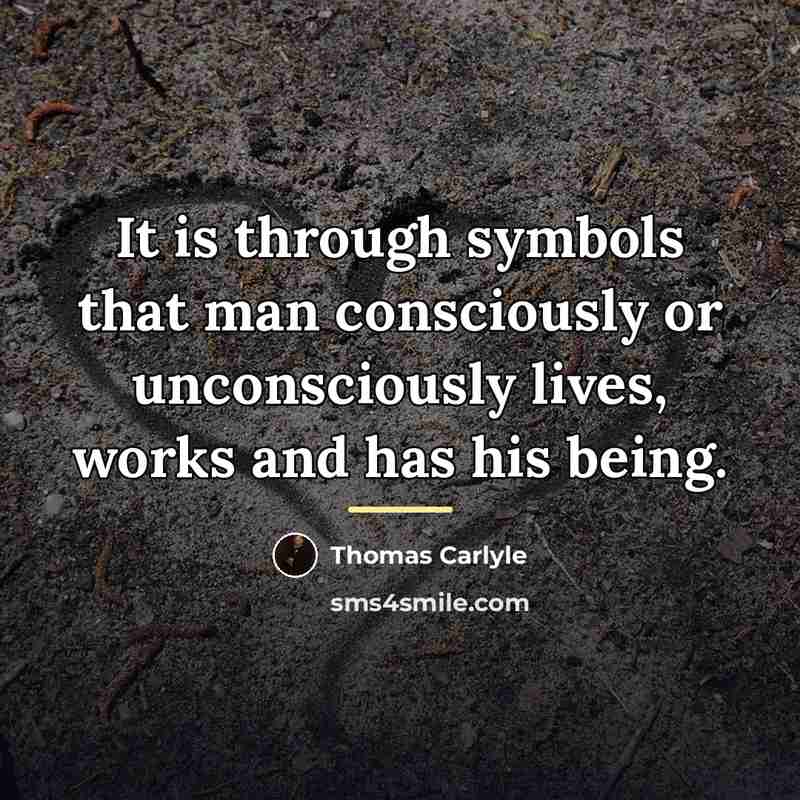 “It is through symbols that man consciously or unconsciously lives,…” quote by Thomas Carlyle