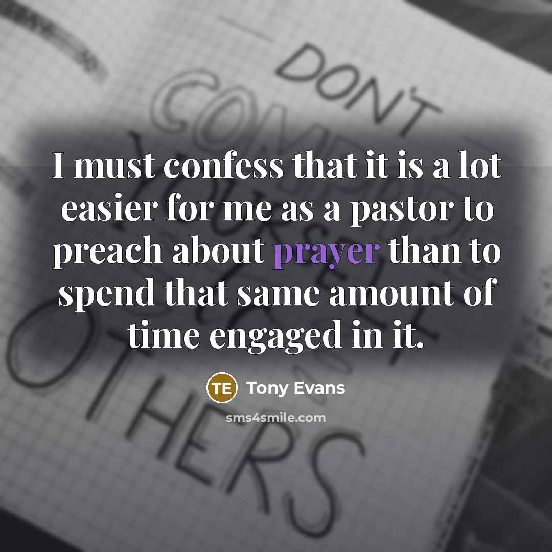 “I must confess that it is a lot easier for me as a pastor to preach about prayer than to spend that same amount of time engaged in it.” quote by Tony Evans
