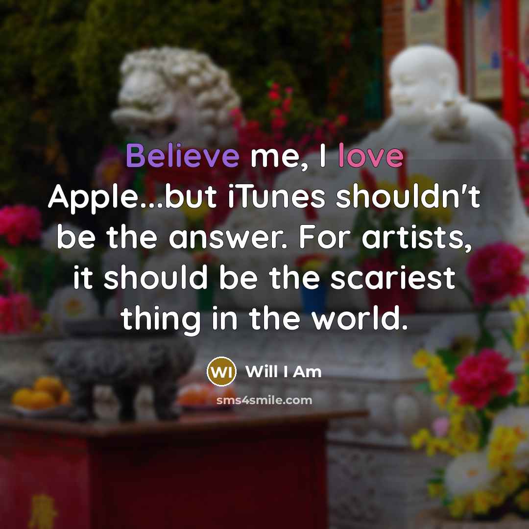 “Believe me, I love Apple...but iTunes shouldn't be the answer. For artists, it should be the scariest thing in the world.” quote by Will I Am