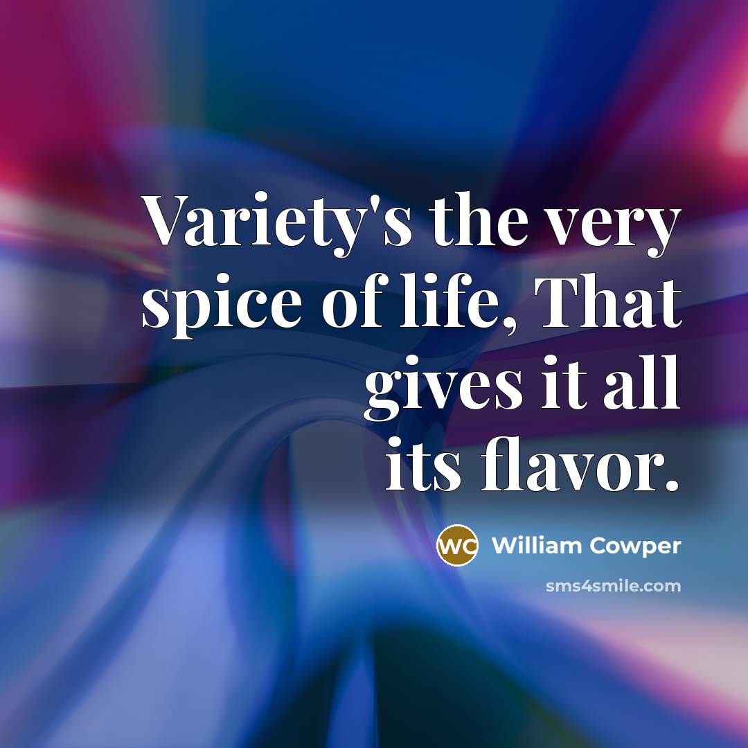 “Variety's the very spice of life, That gives it all…” quote by William Cowper