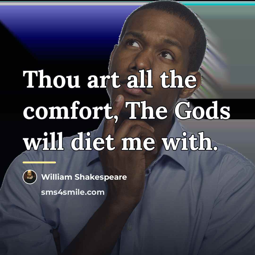 “Thou art all the comfort, The Gods will diet me…” quote by William Shakespeare