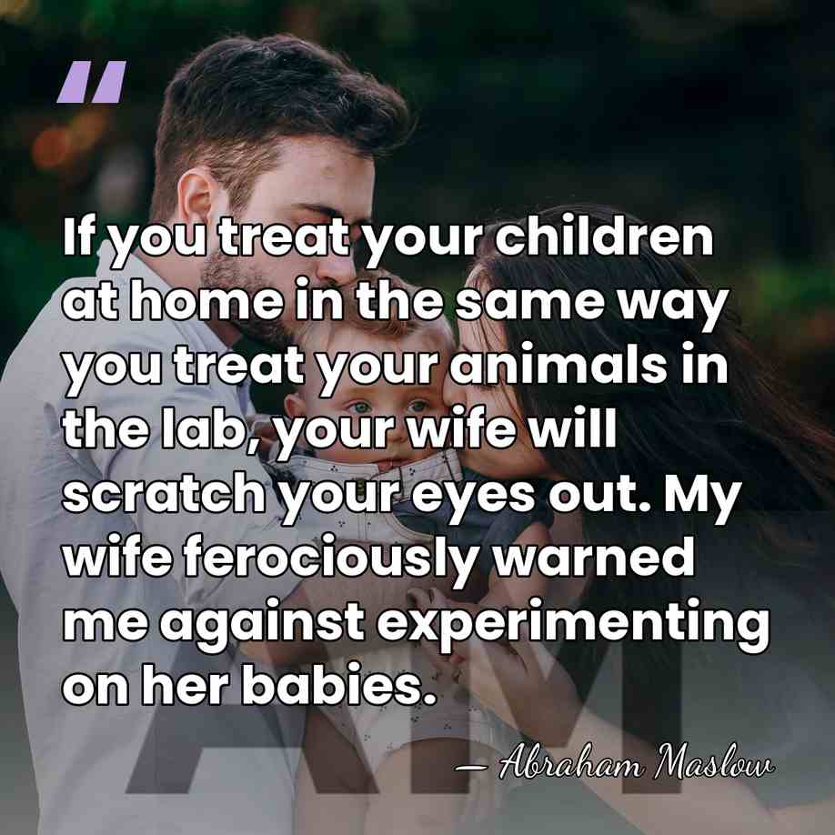 If you treat your children at home in the same way you&hellip; - Abraham Maslow