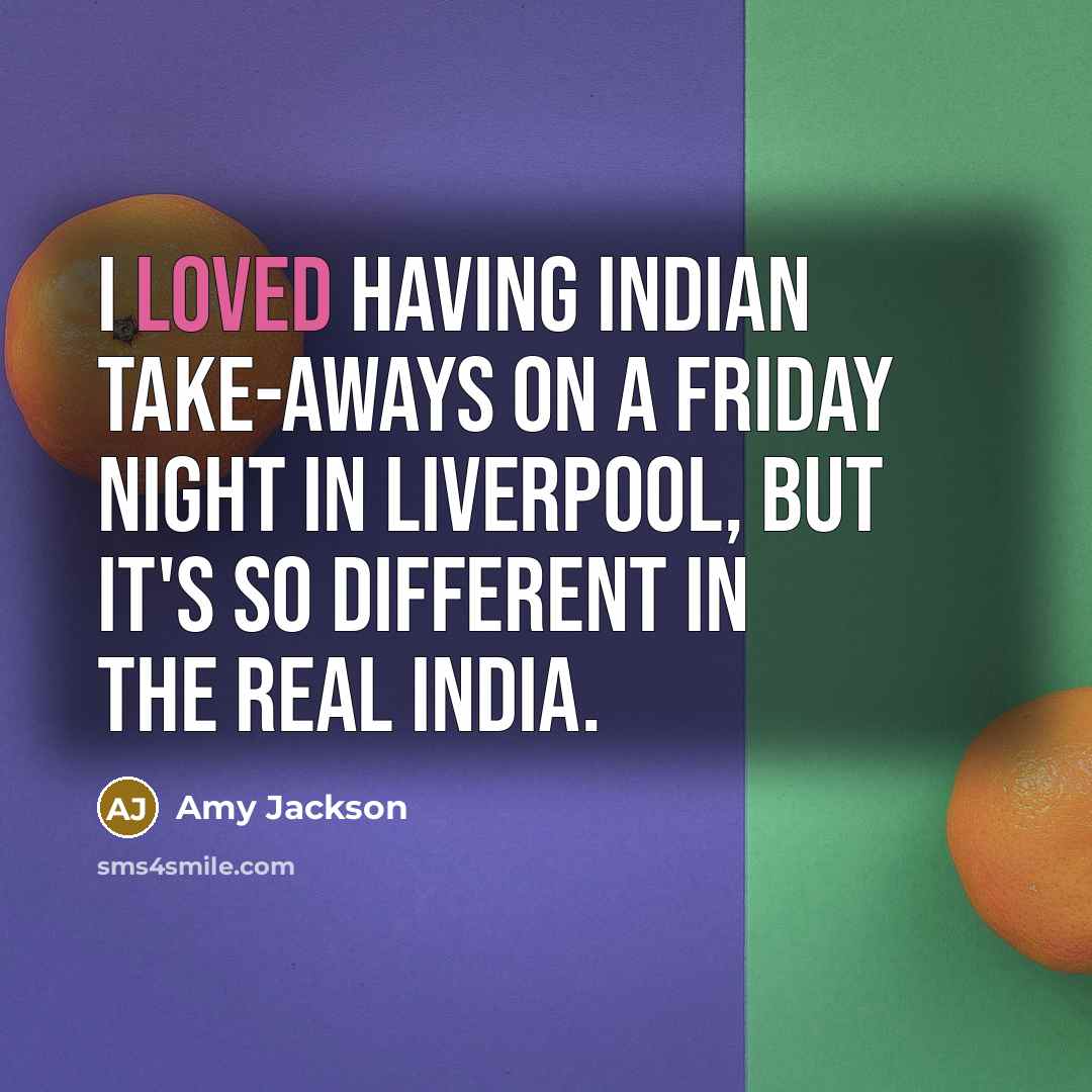 “I loved having Indian take-aways on a Friday night in Liverpool, but it's so different in the real India.” quote by Amy Jackson