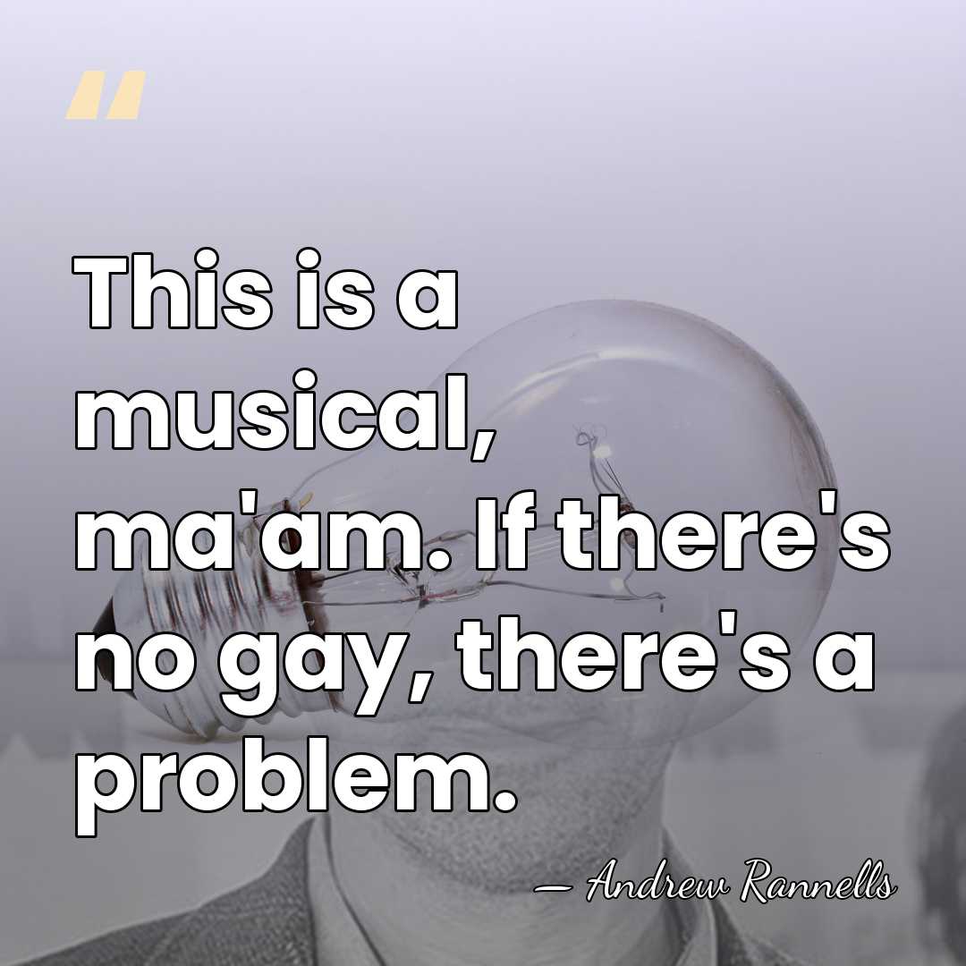 This is a musical, ma'am. If there's no gay, there's a problem. - Andrew Rannells