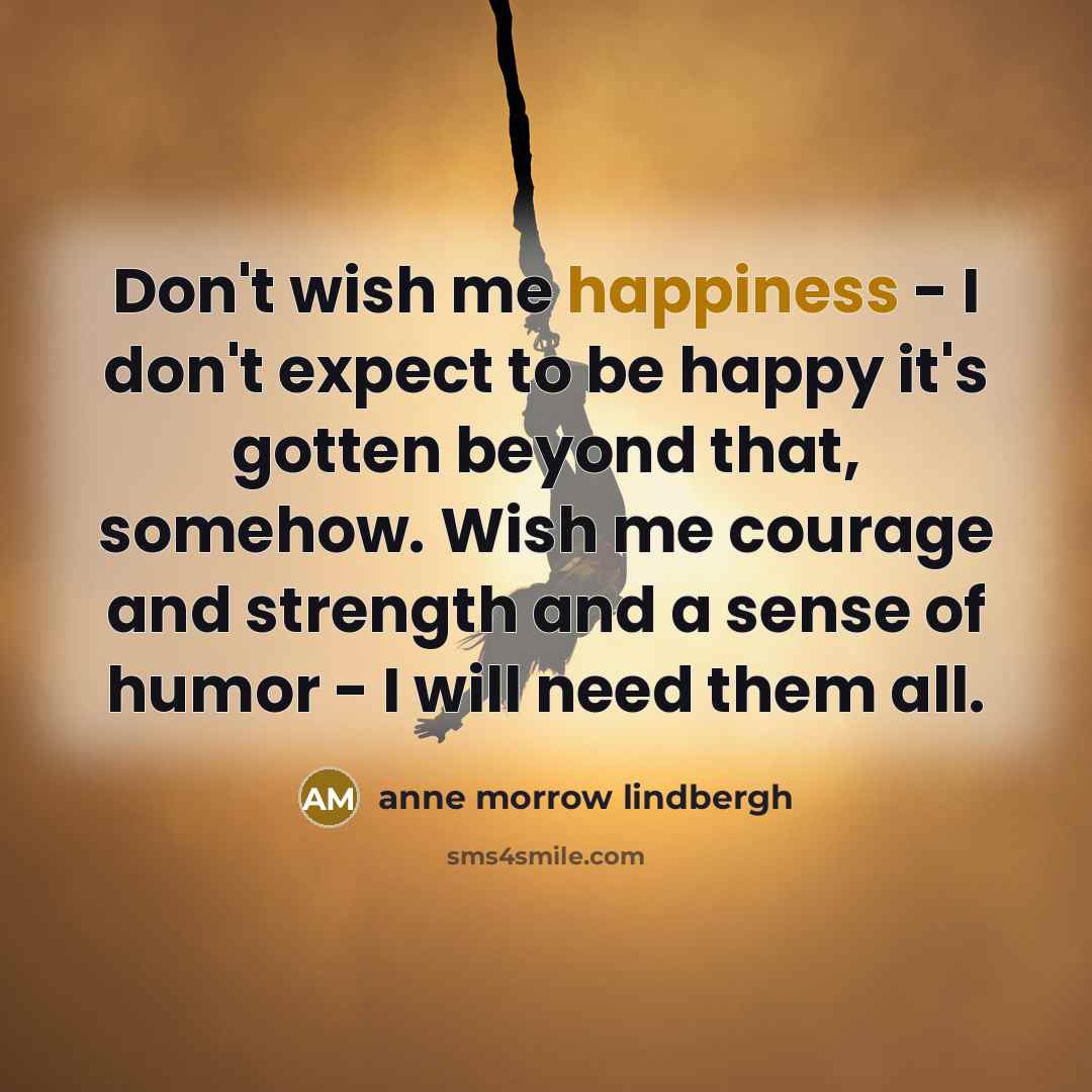 “Don't wish me happiness - I don't expect to be…” quote by Anne Morrow Lindbergh