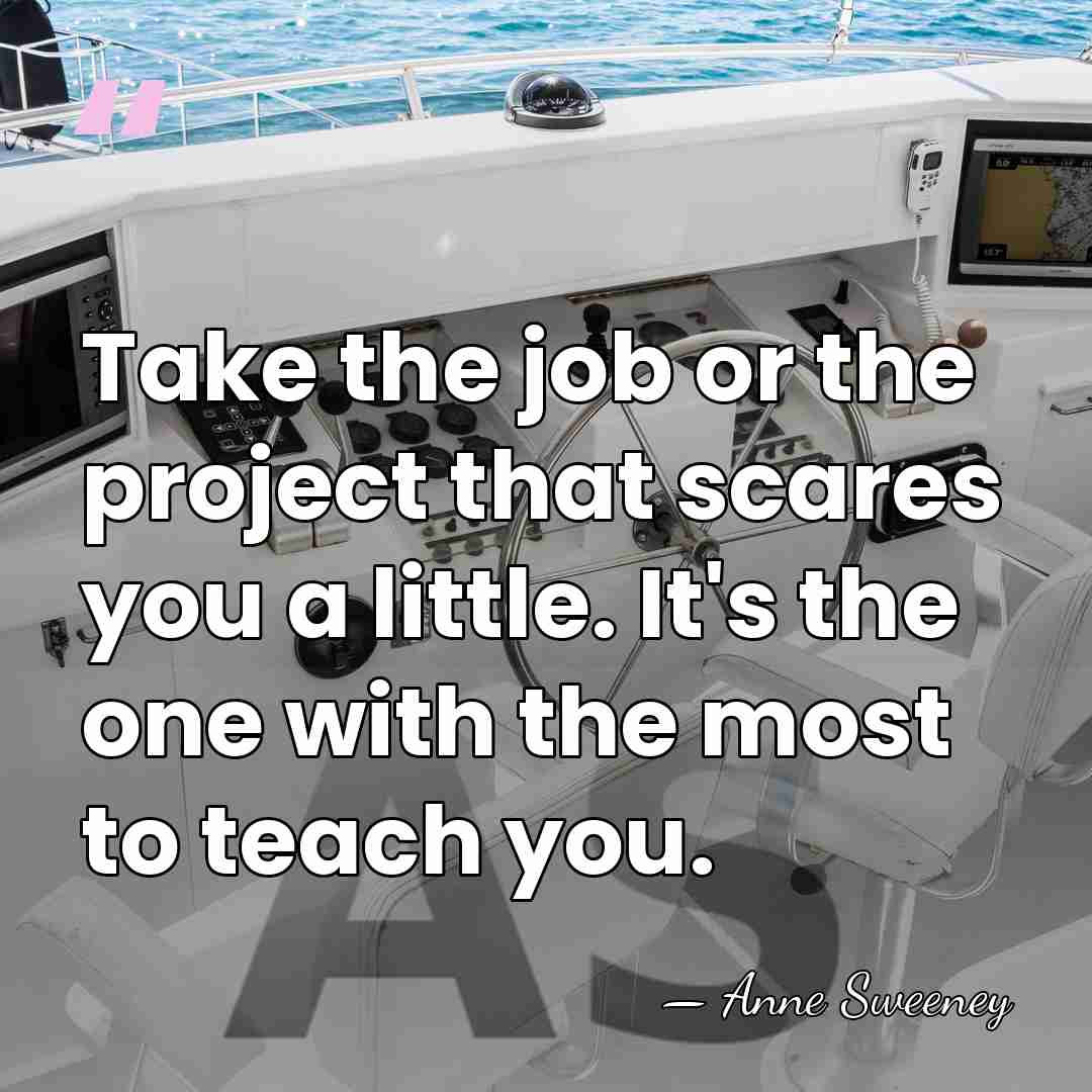 Take the job or the project that scares you a little. It's&hellip; - Anne Sweeney