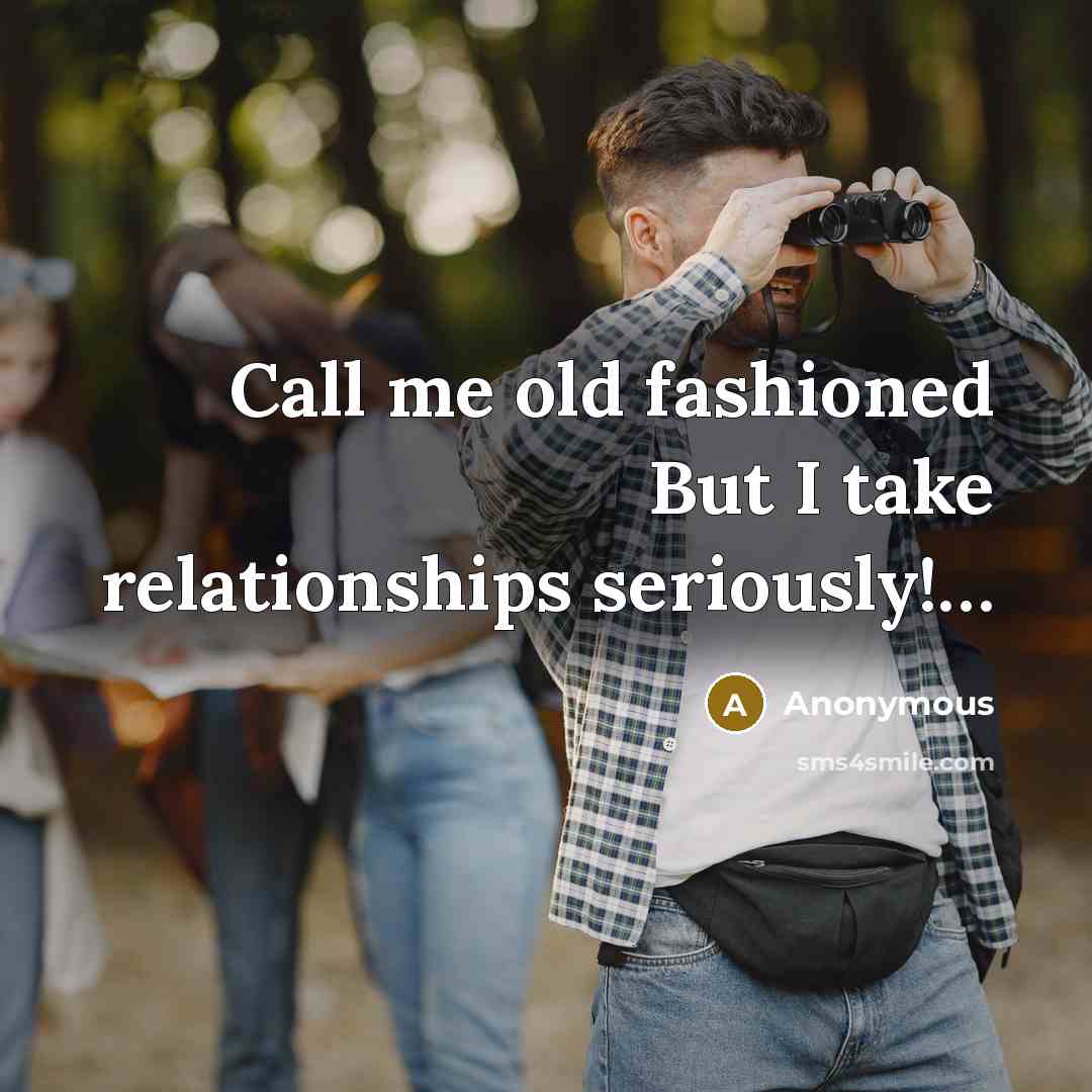 “Call me old fashioned But I take relationships seriously!.....…” quote by Anonymous