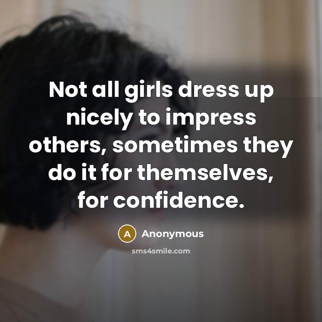 “Not all girls dress up nicely to impress others, sometimes…” quote by Anonymous