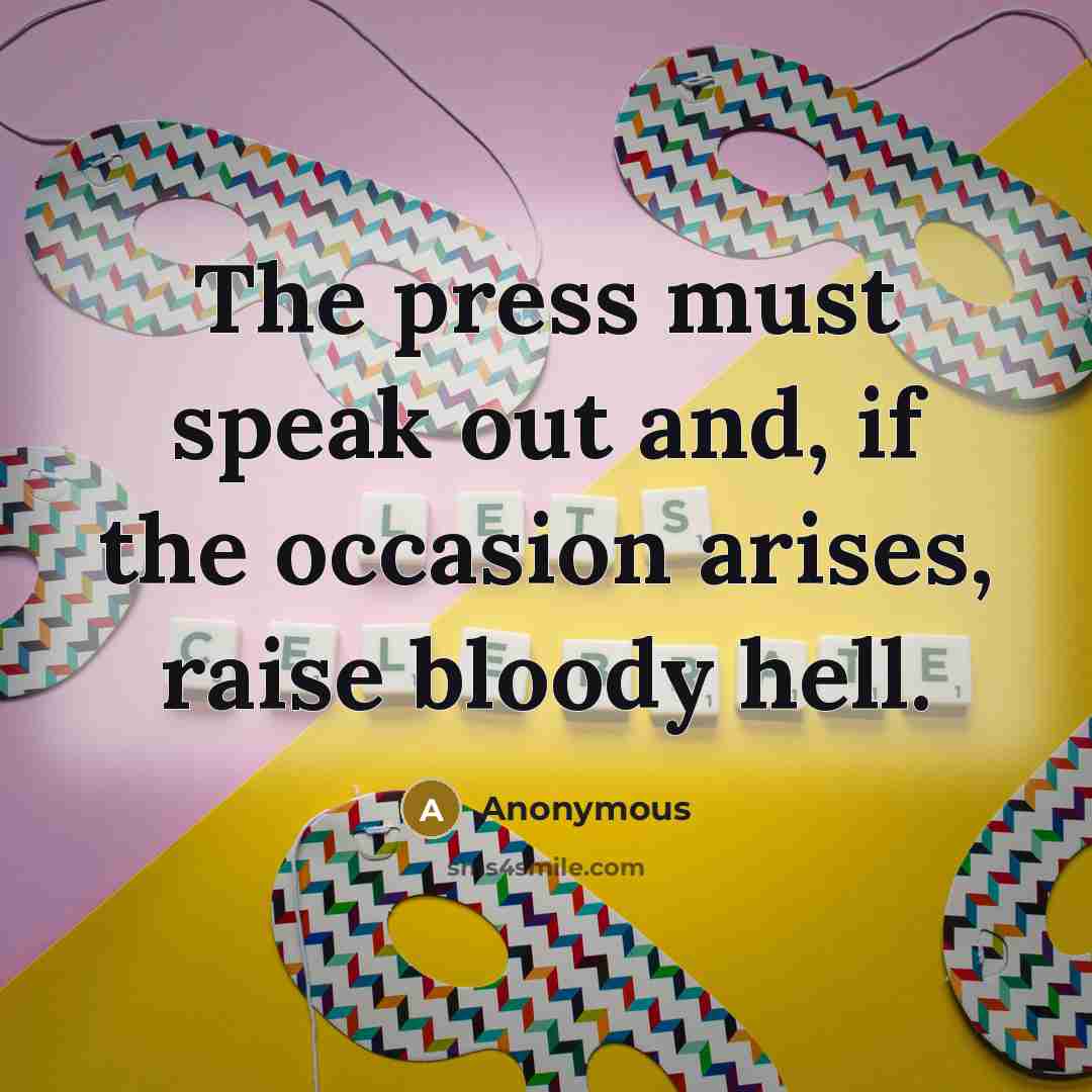 “The press must speak out and, if the occasion arises, raise bloody hell.” quote by Anonymous