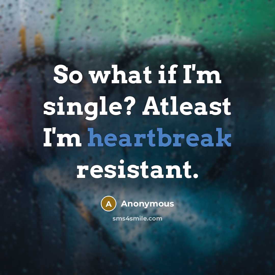 “So what if I'm single? Atleast I'm heartbreak resistant.” quote by Anonymous
