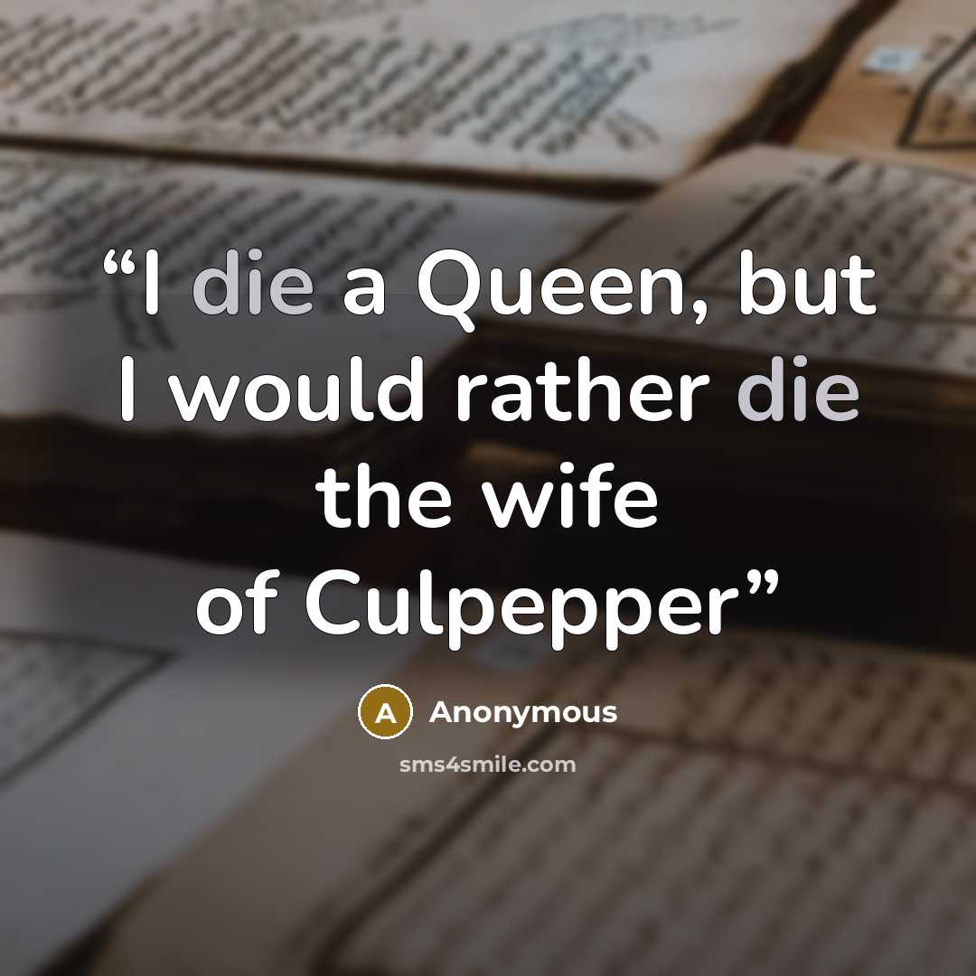 “I die a Queen, but I would rather die the wife of Culpepper” quote by Anonymous