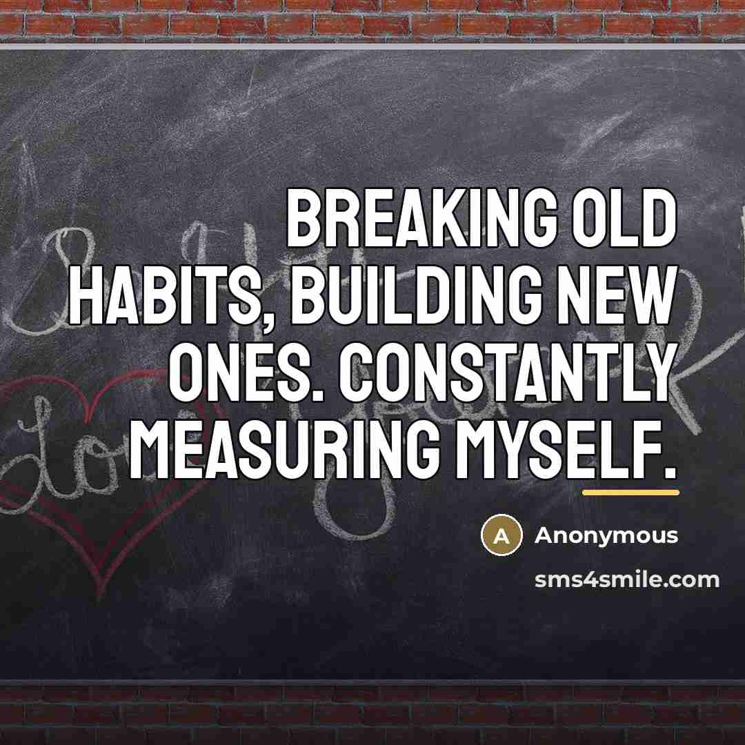 “Breaking old habits, building new ones. Constantly measuring myself.…” quote by Anonymous