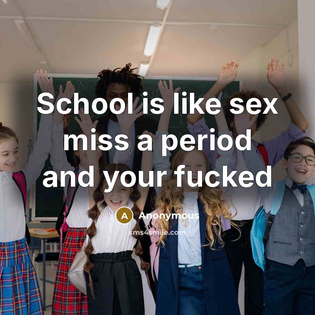“School is like sex miss a period and your fucked…” quote by Anonymous