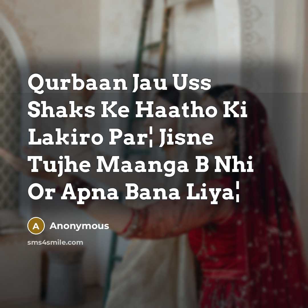 “Qurbaan Jau Uss Shaks Ke Haatho Ki Lakiro Par¦ Jisne Tujhe Maanga B Nhi Or Apna Bana Liya¦” quote by Anonymous