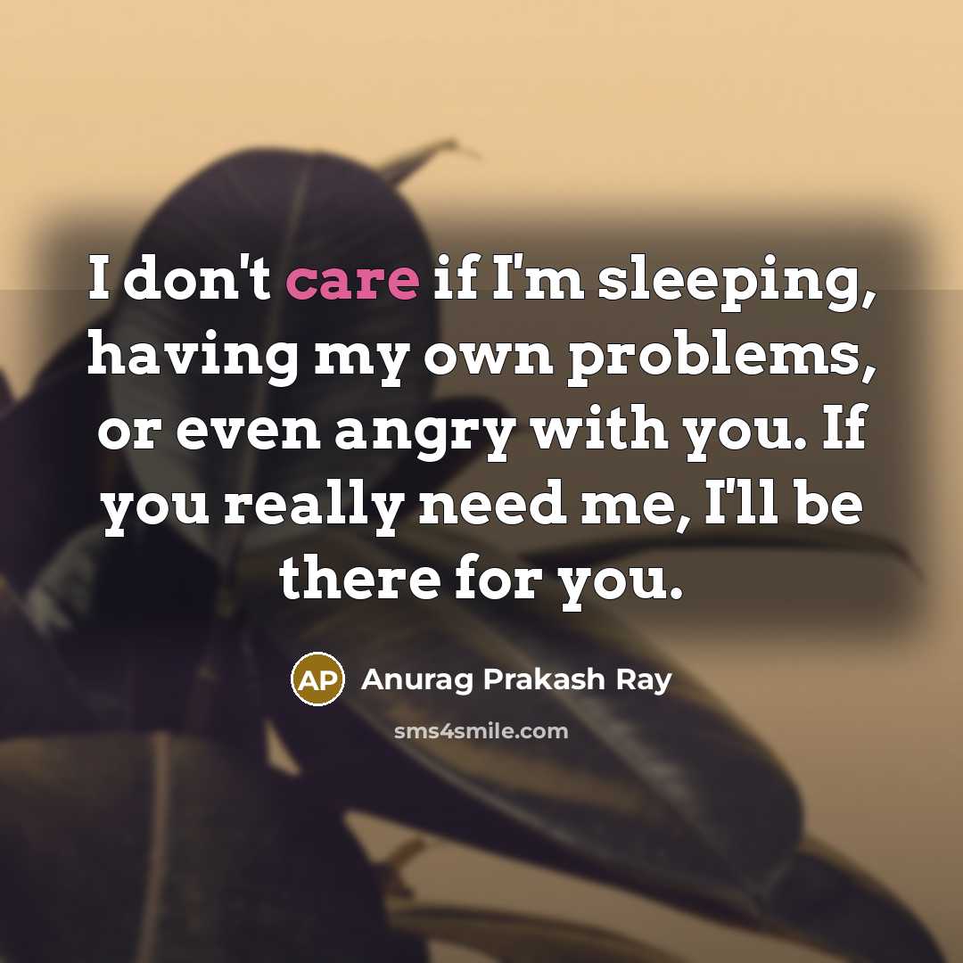 “I don't care if I'm sleeping, having my own problems,…” quote by Anurag Prakash Ray