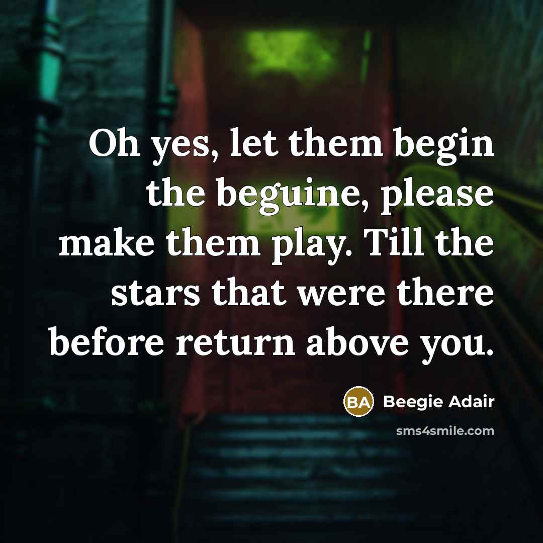 “Oh yes, let them begin the beguine, please make them play. Till the stars that were there before return above you.” quote by Beegie Adair