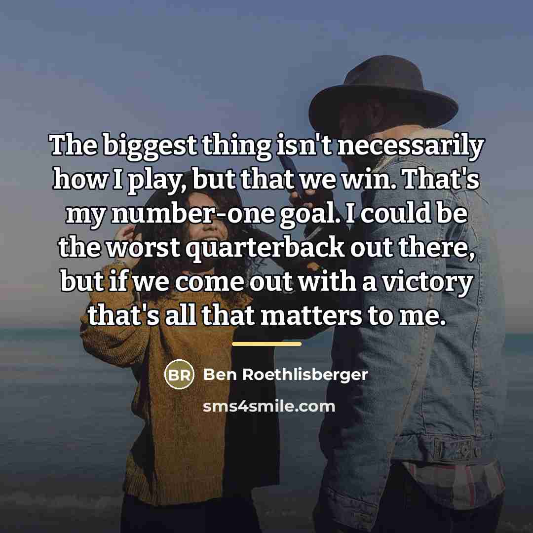 “The biggest thing isn't necessarily how I play, but that…” quote by Ben Roethlisberger
