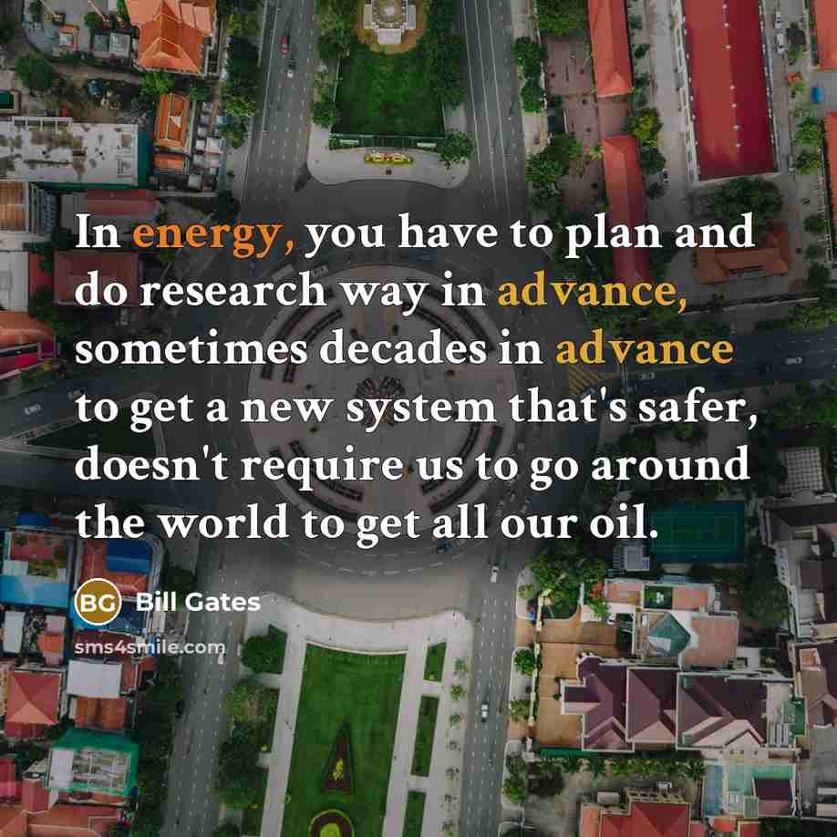 “In energy, you have to plan and do research way…” quote by Bill Gates